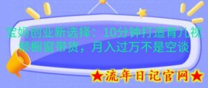 宝妈创业新选择:10分钟打造育儿视频橱窗带货,月入过W不是空谈-流年日记