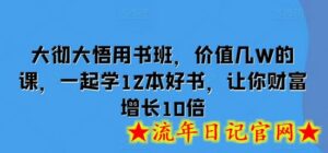 大彻大悟用书班,价值几W的课,一起学12本好书,让你财富增长10倍-流年日记