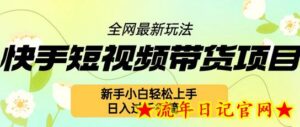 快手短视频带货项目最新玩法,新手小白轻松上手,日入几张很简单-流年日记