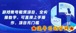 游戏账号租赁项目,全实操教学,可直接上手操作,项目无门槛-流年日记