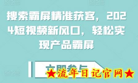 搜索霸屏精准获客，2024短视频新风口，轻松实现产品霸屏-流年日记