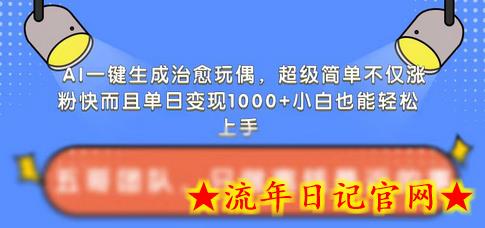 AI一键生成治愈玩偶，超级简单，不仅涨粉快而且单日变现1k-流年日记