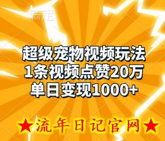 超级宠物视频玩法，1条视频点赞20万，单日变现1k-流年日记