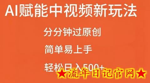 AI赋能中视频最新玩法，分分钟过原创，简单易上手，轻松日入500+-流年日记