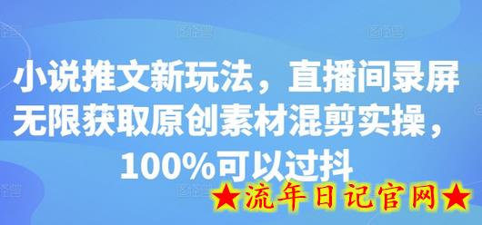 小说推文新玩法，直播间录屏无限获取原创素材混剪实操，100%可以过抖-流年日记