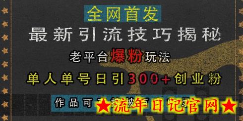 最新引流技巧揭秘，老平台爆粉玩法，单人单号日引300+创业粉，作品可直接被百度收录-流年日记