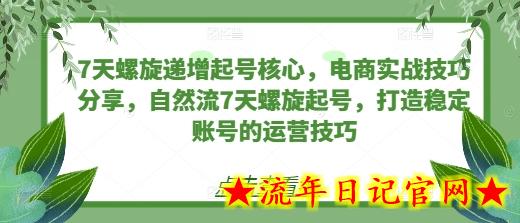 7天螺旋递增起号核心，电商实战技巧分享，自然流7天螺旋起号，打造稳定账号的运营技巧-流年日记