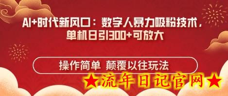 AI+时代新风口：数字人暴力吸粉技术，单机日引3张+可放大-流年日记