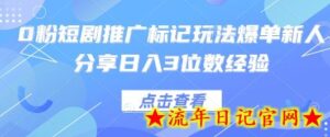 0粉短剧推广标记玩法爆单新人分享日入3位数经验-流年日记