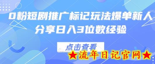 0粉短剧推广标记玩法爆单新人分享日入3位数经验-流年日记