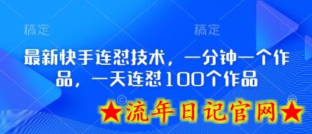 最新快手连怼技术，一分钟一个作品，一天连怼100个作品-流年日记