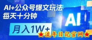 AI+公众号爆文玩法,每天十分钟,批量矩阵操作,月入1W+-流年日记