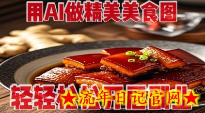 用AI做精美美食图，无需专业设备拍摄，轻轻松松开启副业-流年日记