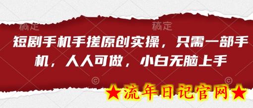 短剧手机手搓原创实操，只需一部手机，人人可做，小白无脑上手-流年日记