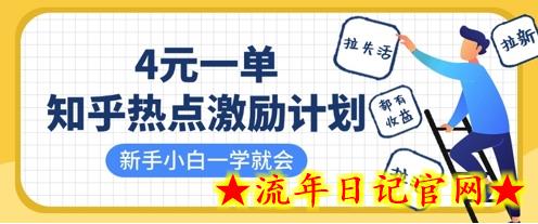 知乎热点激励计划，4元一单，拉新，拉失活，拉活，统统有收益，小白一学就会-流年日记