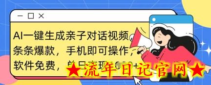 AI一键生成亲子对话视频，条条爆款，一部手机即可操作，单日变现数张-流年日记