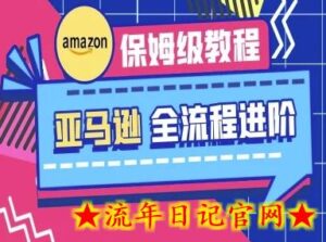亚马逊保姆级全流程实操教程-跨境电商教程-流年日记