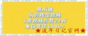 用Ai做队列阵型视频，1条视频点赞22W，单日变现多张-流年日记