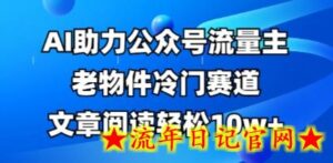 公众号流量主老物件冷门赛道,AI助力,文章阅读轻松10w+,全流程详细教程-流年日记