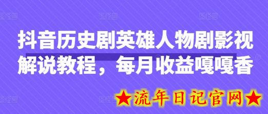 抖音历史剧英雄人物剧影视解说教程，每月收益嘎嘎香-流年日记