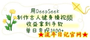 用DeepSeek制作古人健身操视频,收益拿到手软,单日变现数张-流年日记