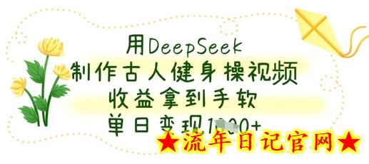 用DeepSeek制作古人健身操视频，收益拿到手软，单日变现数张-流年日记