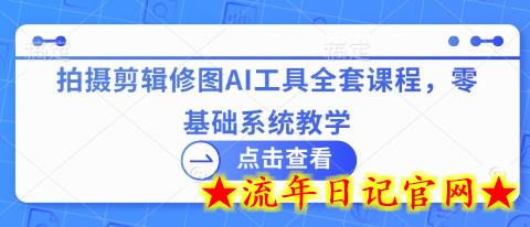 拍摄剪辑修图AI工具全套课程，零基础系统教学-流年日记