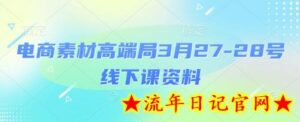 电商素材高端局3月27-28号线下课资料,全程场记+100多张ppt图片+重点视频+课程思维导图+录音带字幕-流年日记
