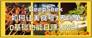 DeepSeek如何让美食号7天爆单,0基础也能日入1k-流年日记