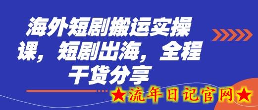 海外短剧搬运实操课，短剧出海，全程干货分享-流年日记