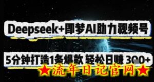 Deepseek+即梦AI助力视频号,5 分钟打造 1 条爆款,轻松日入3张+-流年日记