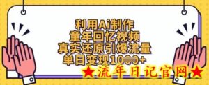 利用Ai制作童年回忆视频，真实还原引爆流量，单日变现数张-流年日记