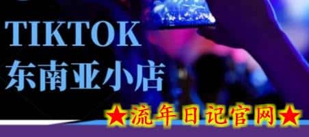 Tiktok东南亚跨境小店运营班，一门专业的TK小店运营培训课-流年日记