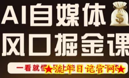 AI自媒体风口掘金课，一看就懂·马上能用·全是干货-流年日记