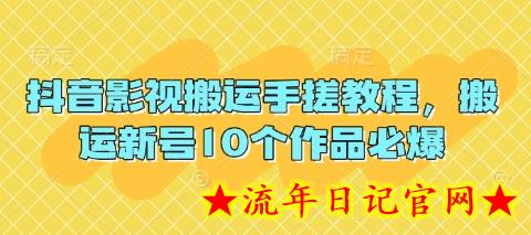 抖音影视搬运手搓教程，搬运新号10个作品必爆-流年日记