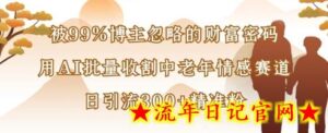 被99%博主忽略的财富密码:用AI批量收割中老年情感赛道,日引流300+精准粉-流年日记