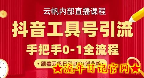 【云帆内部直播课】抖音工具号引流玩法，单号单日引300+精准创业粉-流年日记