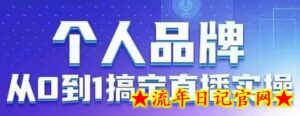 个人品牌:从0到1搞定直播实操,用直播为你的个人品牌赋能,六大实操板块,放大个人影响力-流年日记