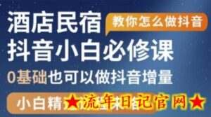 抖音本地生活酒店民宿运营,0基础也可以做抖音增量-流年日记