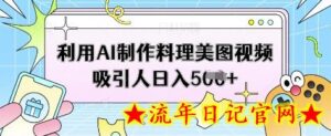 利用AI制作料理美图视频吸引人日入5张-流年日记