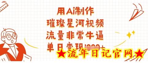用Ai制作璀璨星河视频，流量非常牛逼，单日变现多张-流年日记