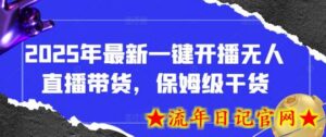 2025年最新一键开播无人直播带货,保姆级干货-流年日记