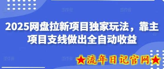 2025网盘拉新项目独家玩法，靠主项目支线做出全自动收益-流年日记