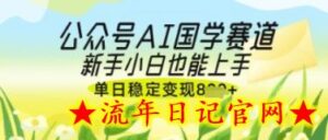 公众号AI国学爆文，国学赛道风口，新手小白也能轻松上手，单日稳定变现几张-流年日记