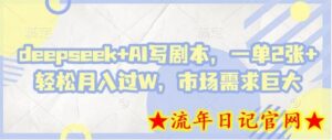 deepseek+AI写剧本,一单2张+ 轻松月入过W,市场需求巨大-流年日记