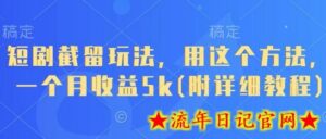 短剧截留玩法,用这个方法,一个月收益5k(附详细教程)-流年日记