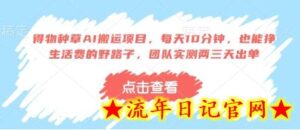 得物种草AI搬运项目,每天10分钟,也能挣生活费的野路子,团队实测两三天出单-流年日记