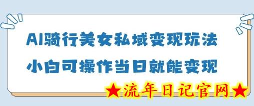 AI骑行美女私域变现玩法小白可操作当日变现5张-流年日记