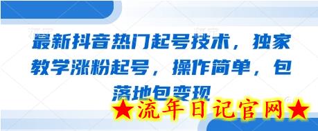 最新抖音热门起号技术，独家教学涨粉起号，操作简单，包落地包变现-流年日记