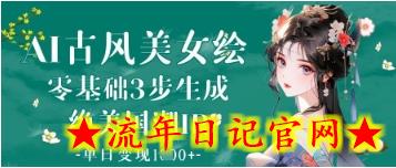 AI古风美女绘：零基础3步生成绝美国潮IP，单日变现1k+-流年日记